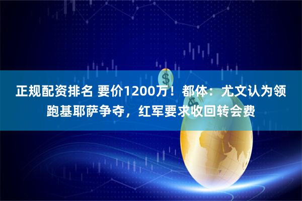 正规配资排名 要价1200万！都体：尤文认为领跑基耶萨争夺，红军要求收回转会费