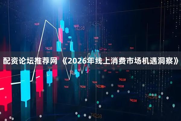 配资论坛推荐网 《2026年线上消费市场机遇洞察》