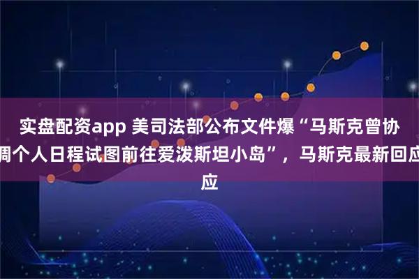 实盘配资app 美司法部公布文件爆“马斯克曾协调个人日程试图前往爱泼斯坦小岛”，马斯克最新回应