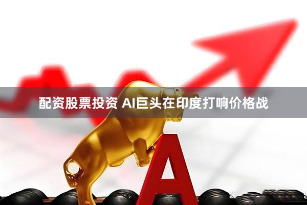 配资股票投资 AI巨头在印度打响价格战