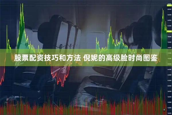 股票配资技巧和方法 倪妮的高级脸时尚图鉴