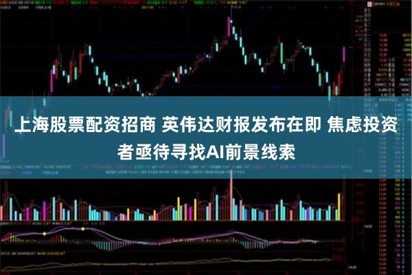 上海股票配资招商 英伟达财报发布在即 焦虑投资者亟待寻找AI前景线索
