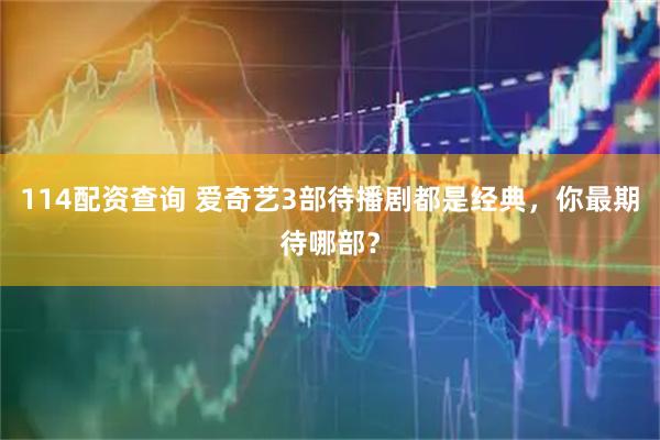 114配资查询 爱奇艺3部待播剧都是经典，你最期待哪部？