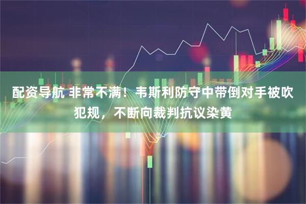 配资导航 非常不满！韦斯利防守中带倒对手被吹犯规，不断向裁判抗议染黄
