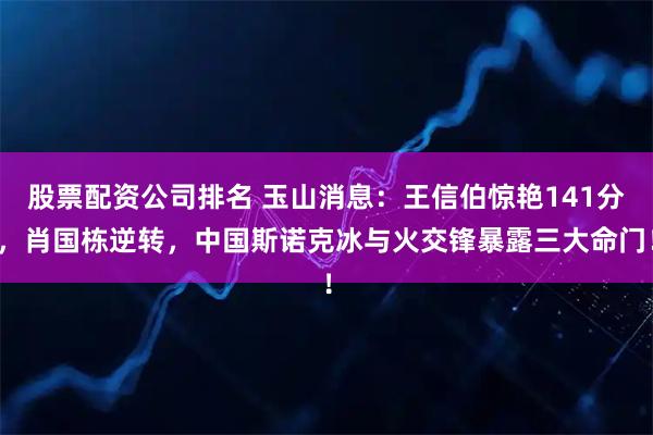 股票配资公司排名 玉山消息：王信伯惊艳141分，肖国栋逆转，中国斯诺克冰与火交锋暴露三大命门！