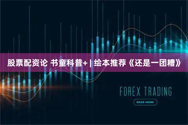 股票配资论 书童科普+ | 绘本推荐《还是一团糟》