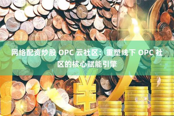 网络配资炒股 OPC 云社区：重塑线下 OPC 社区的核心赋能引擎