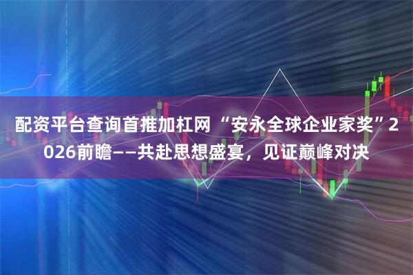 配资平台查询首推加杠网 “安永全球企业家奖”2026前瞻——共赴思想盛宴，见证巅峰对决