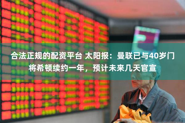 合法正规的配资平台 太阳报：曼联已与40岁门将希顿续约一年，预计未来几天官宣
