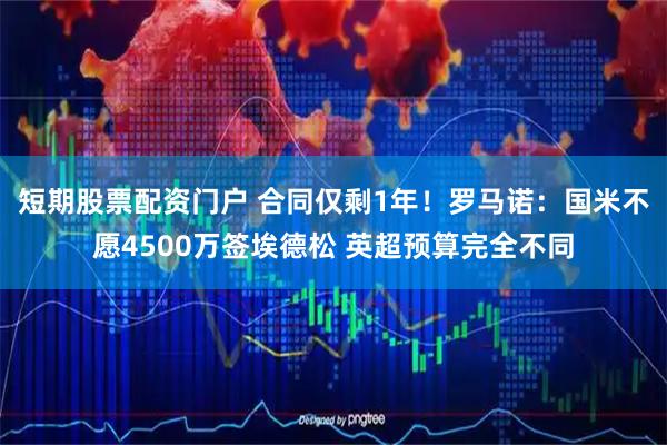 短期股票配资门户 合同仅剩1年！罗马诺：国米不愿4500万签埃德松 英超预算完全不同