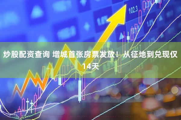 炒股配资查询 增城首张房票发放!从征地到兑现仅14天